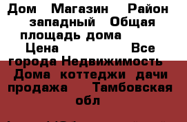 Дом . Магазин. › Район ­ западный › Общая площадь дома ­ 134 › Цена ­ 5 000 000 - Все города Недвижимость » Дома, коттеджи, дачи продажа   . Тамбовская обл.